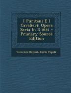 I Puritani E I Cavalieri: Opera Seria in 3 Atti - Primary Source Edition di Vincenzo Bellini, Carlo Pepoli edito da Nabu Press