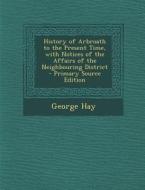 History of Arbroath to the Present Time, with Notices of the Affairs of the Neighbouring District - Primary Source Edition di George Hay edito da Nabu Press