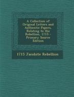 A Collection of Original Letters and Authentic Papers, Relating to the Rebellion, 1715 - Primary Source Edition di 1715 Jacobite Rebellion edito da Nabu Press