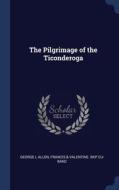 The Pilgrimage Of The Ticonderoga di George L Allen, Francis & Valentine. bkp CU-BANC edito da Sagwan Press