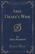 Abel Drake's Wife (classic Reprint) di Professor John Saunders edito da Forgotten Books