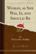 Woman, As She Was, Is, And Should Be (classic Reprint) di Unknown Author edito da Forgotten Books