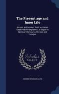 The Present Age And Inner Life di Andrew Jackson Davis edito da Sagwan Press