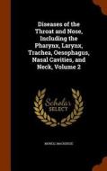 Diseases Of The Throat And Nose, Including The Pharynx, Larynx, Trachea, Oesophagus, Nasal Cavities, And Neck, Volume 2 di Morell MacKenzie edito da Arkose Press