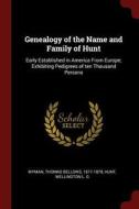 Genealogy of the Name and Family of Hunt: Early Established in America from Europe; Exhibiting Pedigrees of Ten Thousand di Thomas Bellows Wyman, Wellington L. G. Hunt edito da CHIZINE PUBN