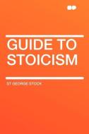 Guide to Stoicism di St George Stock edito da HardPress Publishing