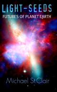 LIGHT-SEEDS Futures of Planet Earth di Michael St. Clair edito da Lulu.com