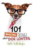 101 Amazing Things about Dog Lovers di Todd Hafer, Jedd Hafer edito da BROADSTREET PUB