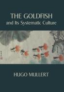 The Goldfish and Its Systematic Culture with a View to Profit di Hugo Mullert edito da WAKING LION PR