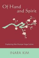 Of Hand and Spirit: Exploring the Shunya Yoga Sutras di Inara Kim edito da Booksurge Publishing