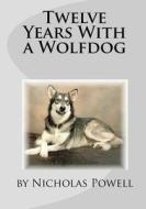 Twelve Years with a Wolfdog di Nicholas Powell edito da Createspace