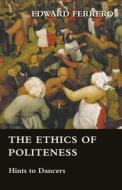 The Ethics of Politeness - Hints to Dancers di Edward Ferrero edito da Marcel Press