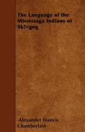 The Language of the Mississaga Indians of SkÅ«gog di Alexander Francis Chamberlain edito da Blunt Press