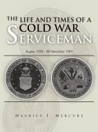 The Life and Times of a Cold War Serviceman: August 1928 - 30 November 1969 di Maurice F. Mercure edito da AUTHORHOUSE