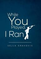 While You Played, I Ran di Sejla Grahovic edito da Xlibris