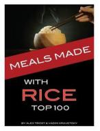 Meals Made with Rice: Top 100 di Alex Trost, Vadim Kravetsky edito da Createspace