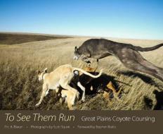 To See Them Run: Great Plains Coyote Coursing di Eric A. Eliason edito da UNIV PR OF MISSISSIPPI