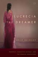 Lucrecia the Dreamer: Prophecy, Cognitive Science, and the Spanish Inquisition di Kelly Bulkeley edito da STANFORD UNIV PR