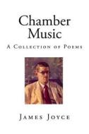 Chamber Music: A Collection of Poems di James Joyce edito da Createspace