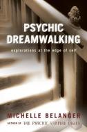 Psychic Dreamwalking: Explorations at the Edge of Self di Michelle Belanger edito da WEISER BOOKS