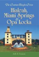 The Curtiss-Bright Cities: Hialeah, Miami Springs & Opa Locka di Seth H. Bramson edito da HISTORY PR