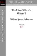 The Life of Miranda Volume I di William Spence Robertson edito da ACLS HISTORY E BOOK PROJECT