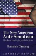 The New American Anti-Semitism di Benjamin Ginsberg edito da INDEPENDENT INST