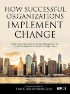 How Successful Organizations Implement Change: Integrating Organizational Change Management and Project Management to De di Emad E. Aziz, Wanda Curlee edito da PROJECT MGMT INST