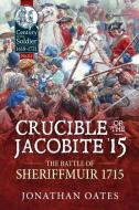 Crucible of the Jacobite '15: The Battle of Sheriffmuir 1715 di Jonathan Oates edito da HELION & CO