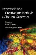 Expressive and Creative Arts Methods for Trauma Survivors di Lois Carey edito da Jessica Kingsley Publishers, Ltd