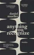 Anything You Recognize: Stories di Daniel Mueller edito da OUTPOST19