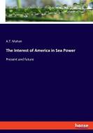 The Interest of America in Sea Power di A. T. Mahan edito da hansebooks