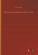 The Common Objects of the Country di J. G. Wood edito da Outlook Verlag