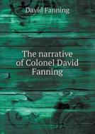 The Narrative Of Colonel David Fanning di David Fanning edito da Book On Demand Ltd.