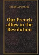 Our French Allies In The Revolution di Josiah C Pumpelly edito da Book On Demand Ltd.