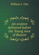 An Oration Delivered Before The Young Men Of Boston di William F Otis edito da Book On Demand Ltd.