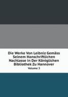 Die Werke Von Leibniz Gemass Seinem Hanschriftlichen Nachlasse In Der Koniglichen Bibliothek Zu Hannover Volume 3 di G W Leibniz edito da Book On Demand Ltd.