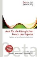 Amt Fur Die Liturgischen Feiern Des Papstes edito da Betascript Publishing
