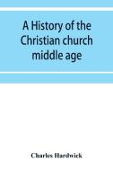A history of the Christian church di Charles Hardwick edito da Alpha Editions
