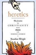 Heretics: The Creation of Christianity from the Gnostics to the Modern Church di Jonathan Wright edito da Houghton Mifflin Harcourt (HMH)