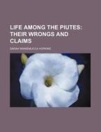 Life Among The Piutes; Their Wrongs And Claims di Sarah Winnemucca Hopkins edito da General Books Llc
