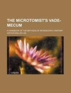 The Microtomist's Vade-mecum; A Handbook Of The Methods Of Microscopic Anatomy di Arthur Bolles Lee edito da General Books Llc