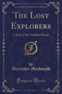 The Lost Explorers: A Story Of The Trackless Desert (classic Reprint) di Alexander Macdonald edito da Forgotten Books