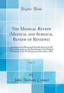 The Medical Review (Medical and Surgical Review of Reviews), Vol. 5: An Indexed and Illustrated Monthly Record of All That Is Important to the Practit di John Tarrant Conner edito da Forgotten Books