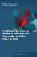 The Effects of Drug Control Policies on Individual and Community Health for People of Color: Proceedings of a Workshop di National Academies Of Sciences Engineeri, Health And Medicine Division, Board On Population Health And Public He edito da NATL ACADEMY PR