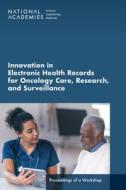 Innovation in Electronic Health Records for Oncology Care, Research, and Surveillance: Proceedings of a Workshop di National Academies Of Sciences Engineeri, Health And Medicine Division, Division On Engineering And Physical Sci edito da NATL ACADEMY PR