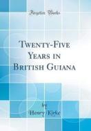 Twenty-Five Years in British Guiana (Classic Reprint) di Henry Kirke edito da Forgotten Books
