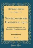 Genealogisches Handbuch, 1910, Vol. 18: Bürgerlicher Familien, Ein Deutsches Geschlechterbuch (Classic Reprint) di Bernhard Koerner edito da Forgotten Books