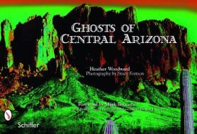 Ghosts of Central Arizona di Heather Woodward edito da Schiffer Publishing Ltd