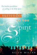 Surrender to the Spirit: The Limitless Possibilities of Yielding to the Holy Spirit di Keith Miller edito da DESTINY IMAGE INC